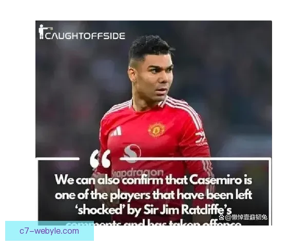 卡塞米罗拒绝续约曼联因感受不尊重